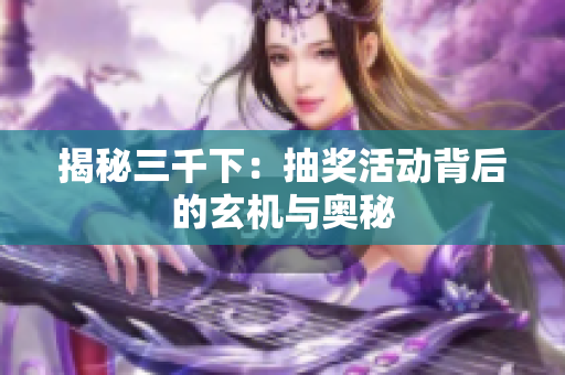 揭秘三千下：抽奖活动背后的玄机与奥秘