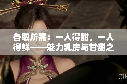 各取所需：一人得甜，一人得鲜——魅力乳房与甘甜之B