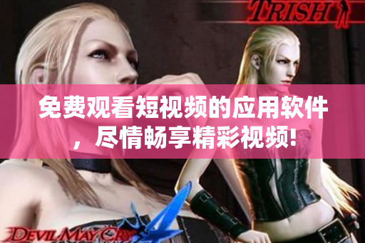 免费观看短视频的应用软件，尽情畅享精彩视频!