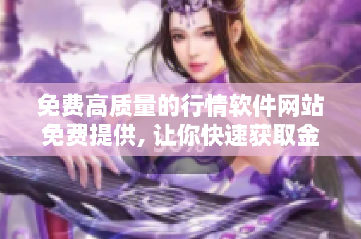 免费高质量的行情软件网站免费提供, 让你快速获取金融市场最新资讯