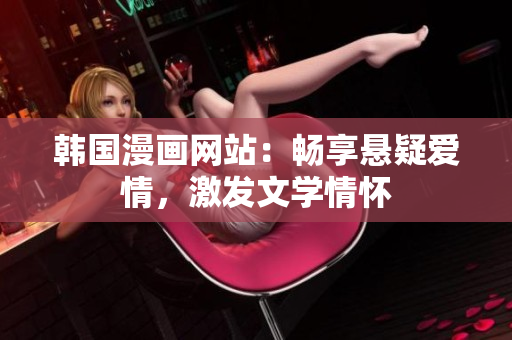 韩国漫画网站：畅享悬疑爱情，激发文学情怀