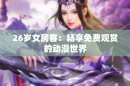 26岁女房客：畅享免费观赏的动漫世界