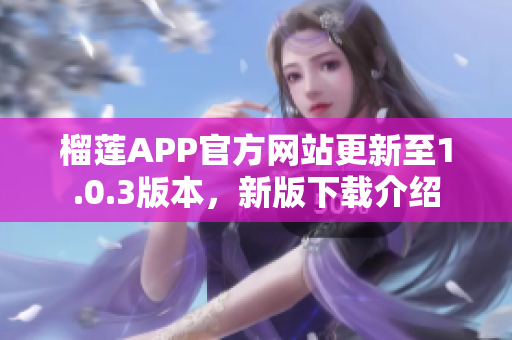 榴莲APP官方网站更新至1.0.3版本，新版下载介绍