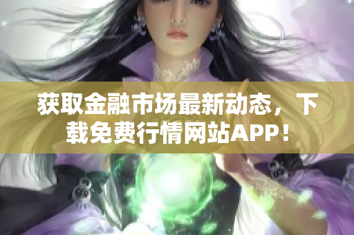获取金融市场最新动态，下载免费行情网站APP！