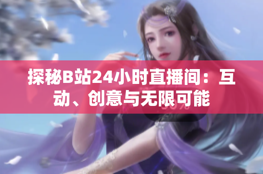 探秘B站24小时直播间：互动、创意与无限可能