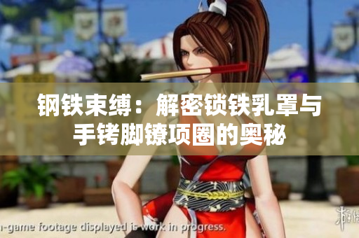 钢铁束缚：解密锁铁乳罩与手铐脚镣项圈的奥秘