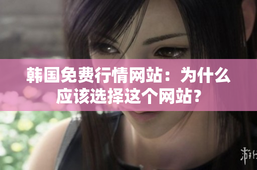 韩国免费行情网站：为什么应该选择这个网站？