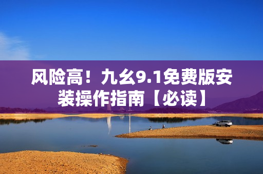风险高！九幺9.1免费版安装操作指南【必读】