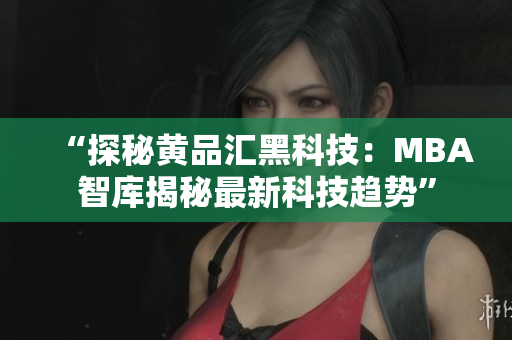 “探秘黄品汇黑科技：MBA智库揭秘最新科技趋势”