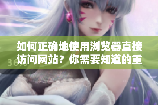 如何正确地使用浏览器直接访问网站？你需要知道的重要事项！