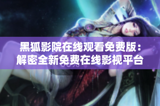 黑狐影院在线观看免费版：解密全新免费在线影视平台
