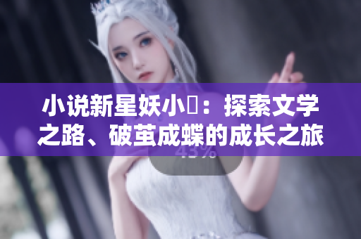 小说新星妖小槡：探索文学之路、破茧成蝶的成长之旅