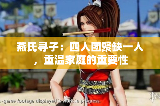 燕氏寻子：四人团聚缺一人，重温家庭的重要性