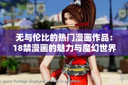 无与伦比的热门漫画作品：18禁漫画的魅力与魔幻世界