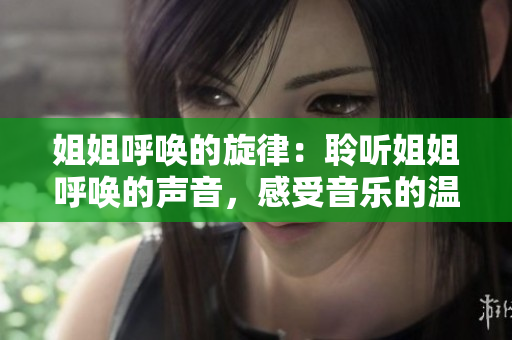 姐姐呼唤的旋律：聆听姐姐呼唤的声音，感受音乐的温柔力量