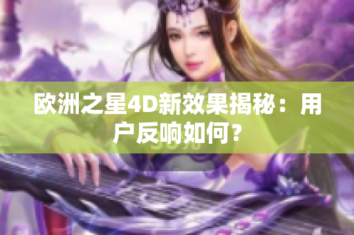 欧洲之星4D新效果揭秘：用户反响如何？