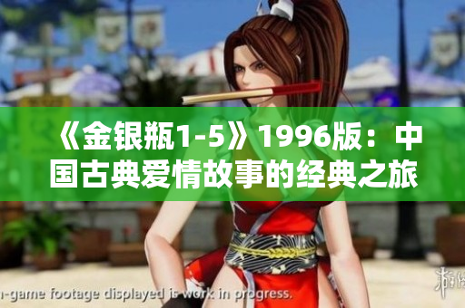 《金银瓶1-5》1996版：中国古典爱情故事的经典之旅