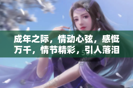 成年之际，情动心弦，感慨万千，情节精彩，引人落泪。