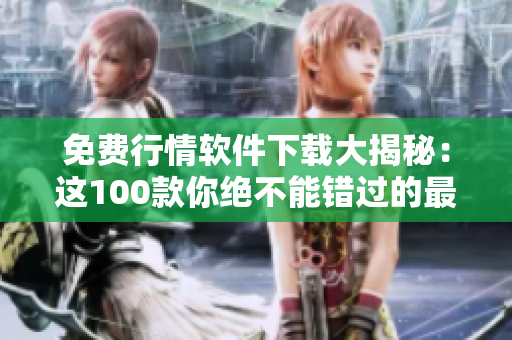 免费行情软件下载大揭秘：这100款你绝不能错过的最佳选择