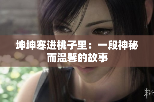 坤坤寒进桃子里：一段神秘而温馨的故事