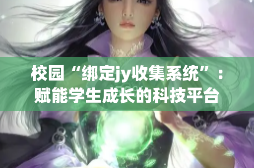 校园“绑定jy收集系统”：赋能学生成长的科技平台