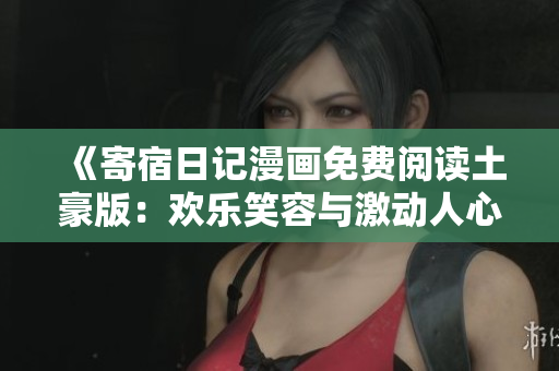 《寄宿日记漫画免费阅读土豪版：欢乐笑容与激动人心的故事集》