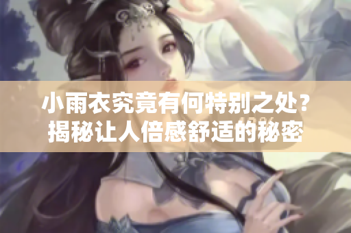 小雨衣究竟有何特别之处？揭秘让人倍感舒适的秘密