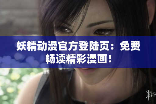 妖精动漫官方登陆页：免费畅读精彩漫画！