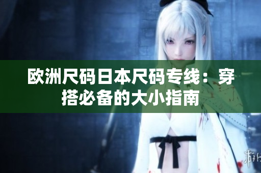 欧洲尺码日本尺码专线：穿搭必备的大小指南
