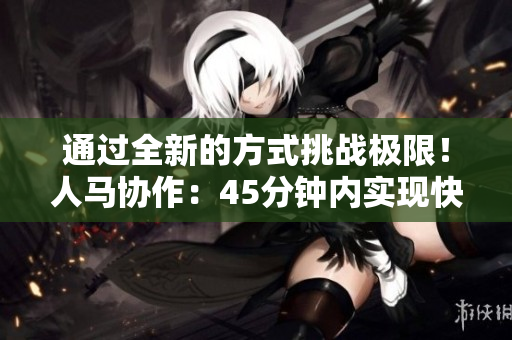 通过全新的方式挑战极限！人马协作：45分钟内实现快速奔跑的目标