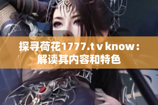 探寻荷花1777.tⅴknow：解读其内容和特色