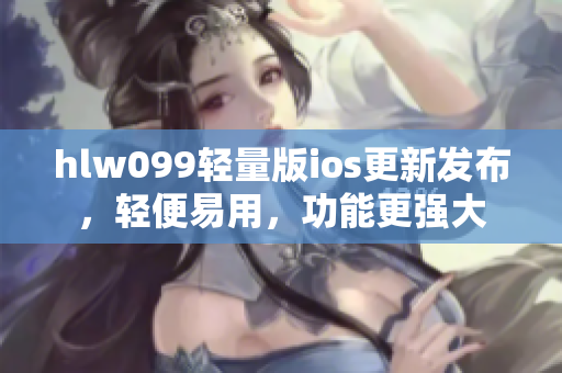 hlw099轻量版ios更新发布，轻便易用，功能更强大