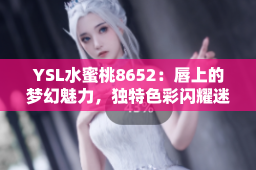 YSL水蜜桃8652：唇上的梦幻魅力，独特色彩闪耀迷人光芒