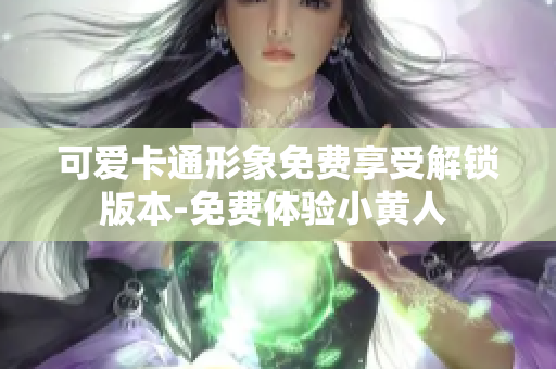 可爱卡通形象免费享受解锁版本-免费体验小黄人 