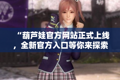 “葫芦娃官方网站正式上线，全新官方入口等你来探索！”