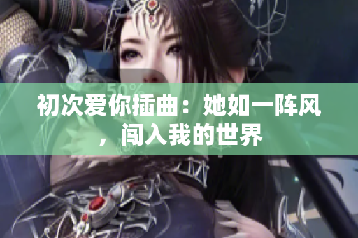 初次爱你插曲：她如一阵风，闯入我的世界