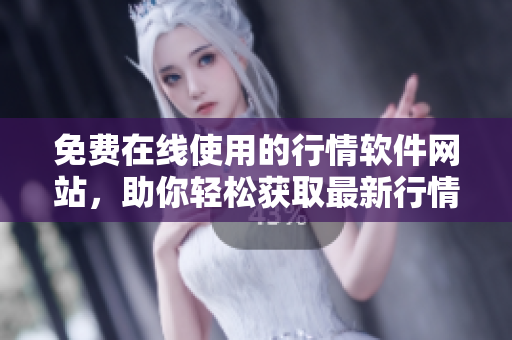 免费在线使用的行情软件网站，助你轻松获取最新行情数据