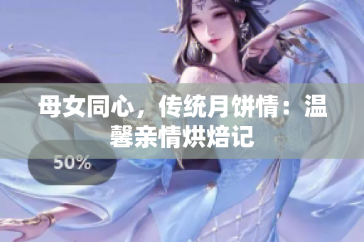 母女同心，传统月饼情：温馨亲情烘焙记