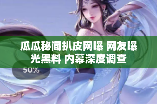 瓜瓜秘闻扒皮网曝 网友曝光黑料 内幕深度调查