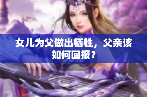 女儿为父做出牺牲，父亲该如何回报？