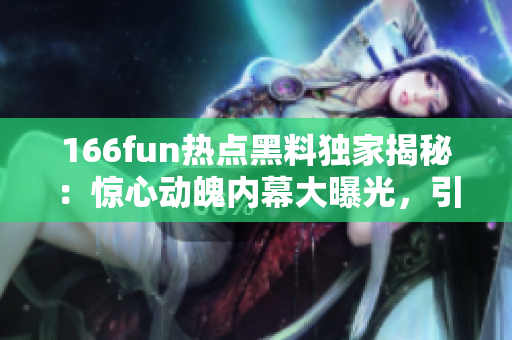 166fun热点黑料独家揭秘：惊心动魄内幕大曝光，引发轰动！