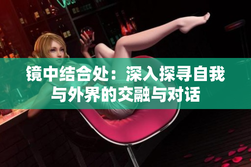 镜中结合处：深入探寻自我与外界的交融与对话