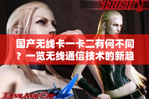 国产无线卡一卡二有何不同？一览无线通信技术的新趋势