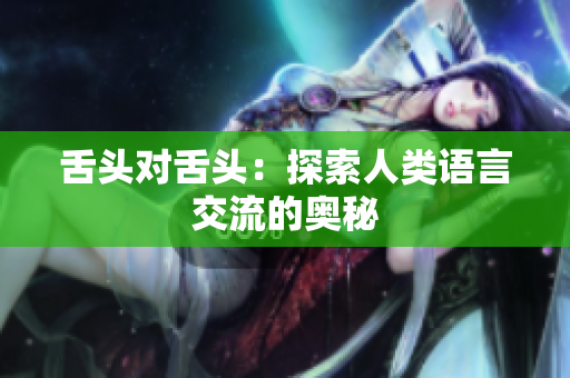 舌头对舌头：探索人类语言交流的奥秘