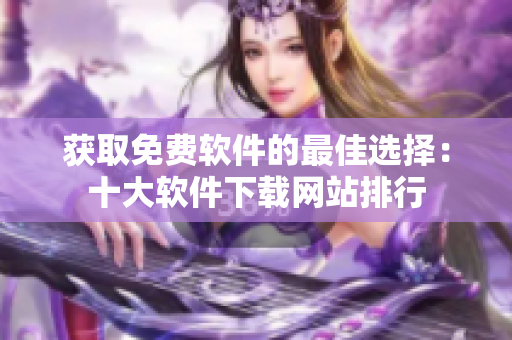 获取免费软件的最佳选择：十大软件下载网站排行