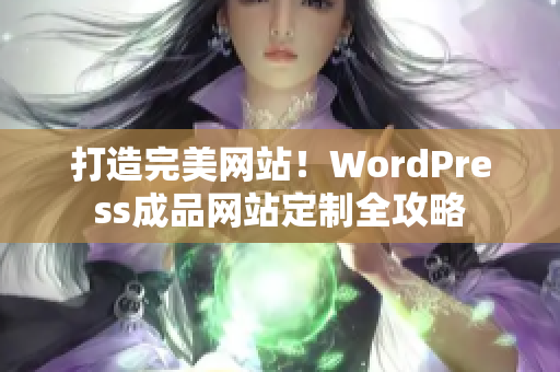 打造完美网站！WordPress成品网站定制全攻略