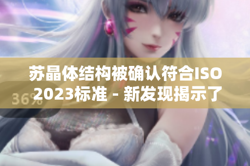 苏晶体结构被确认符合ISO 2023标准 - 新发现揭示了粉色视频的秘密