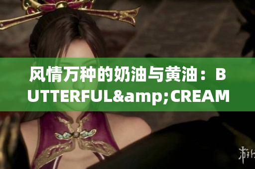 风情万种的奶油与黄油：BUTTERFUL&CREAMOROUS 的新标题