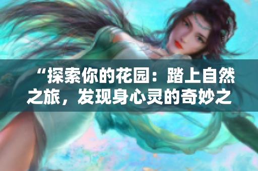 “探索你的花园：踏上自然之旅，发现身心灵的奇妙之处！”