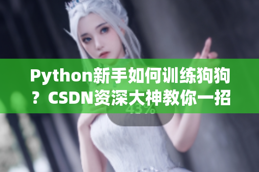 Python新手如何训练狗狗？CSDN资深大神教你一招制胜